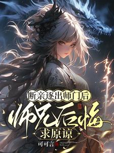 断亲逐出师门后，师兄后悔求原谅阅读小说阅读