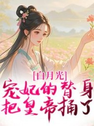 白月光宠妃的替身，把皇帝捅了小说阅读