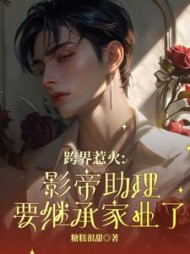 跨界惹火：影帝助理要继承家业了阅读小说阅读