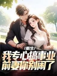 重生：我专心搞事业，前妻你别闹了小说阅读