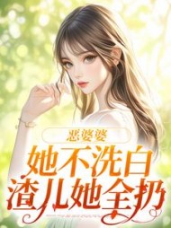 恶婆婆她不洗白，渣儿她全扔(糖醋橙子鱼)小说阅读