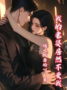 我的老婆居然不爱我by随风飘舞的心小说阅读