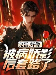 完蛋，好像被病娇影后套路了小说阅读