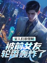 家人们谁懂啊!被前女友轮番轰炸了小说阅读