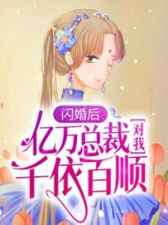 闪婚后亿万总裁对我千依百顺最新更新小说阅读