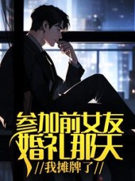 参加前女友婚礼那天,我摊牌了阅读小说阅读