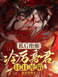 狐后绝媚：冷厉帝君日日沦陷阅读小说阅读