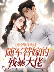 搬空继母钱财！随军替嫁的残暴大佬小说阅读