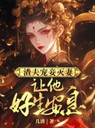 渣夫宠妾灭妻,让他好生安息小说阅读
