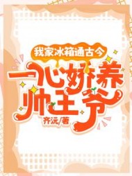我家冰箱通古今,一心娇养帅王爷完整版小说阅读