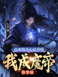 迟来的关心比草贱,我成魔帝你哭啥?九天小说阅读