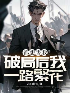 都想害我?破局后我一路繁花阅读小说阅读