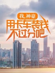 我,神豪,用卡车装钱不过分吧阅读小说阅读