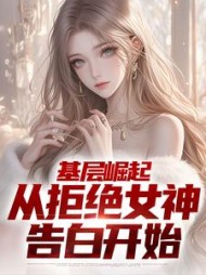 基层崛起,从拒绝女神告白开始阅读小说阅读