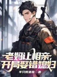 老妈让相亲,开局娶错媳妇阅读小说阅读