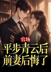 官场:平步青云后,前妻后悔了阅读小说阅读