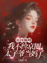 重回巅峰，我不给京圈太子爷当妈了小说阅读