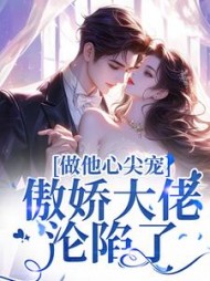 做他心尖宠，傲娇大佬沦陷了小说阅读