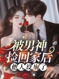 被男神捡回家后，他人设崩了小说阅读