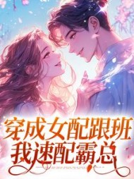 穿成女配跟班，我速配霸总阅读小说阅读