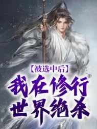 被选中后，我在修行世界绝杀小说阅读