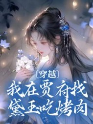 穿越：我在贾府找黛玉吃烤肉的小说阅读