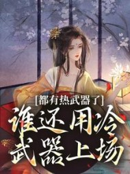 都有热武器了,谁还用冷武器上场阅读小说阅读