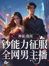 神豪:我用钞能力征服全网男主播无弹窗小说阅读