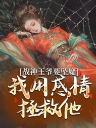 战神王爷要坠魔,我用感情拯救他小说阅读