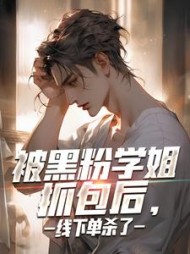 被黑粉学姐抓包后,线下单杀了精彩小说阅读