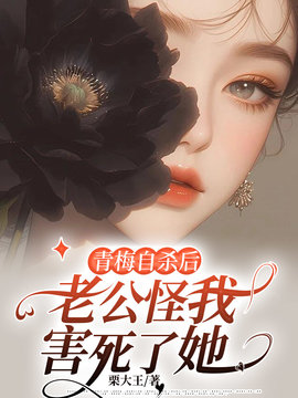 青梅自杀后，老公怪我害死了她小说阅读