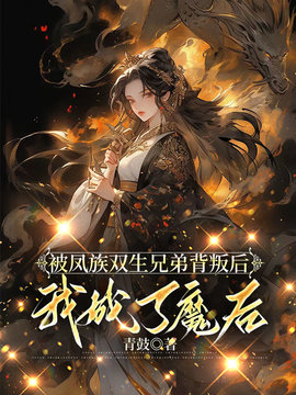 被凤族双生兄弟背叛后，我成了魔后小说阅读