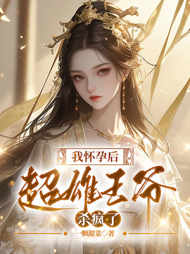 我怀孕后，超雄王爷杀疯了小说阅读