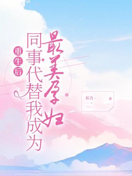 重生后，同事代替我成为最美孕妇小说阅读
