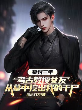 墓封三年，考古教授女友从墓中挖出我的干尸小说阅读