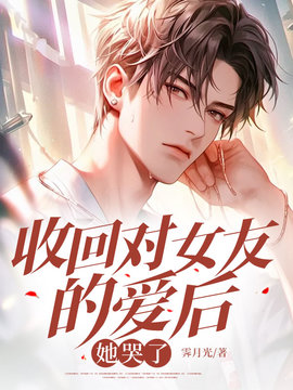 收回对女友的爱后，她哭了小说阅读