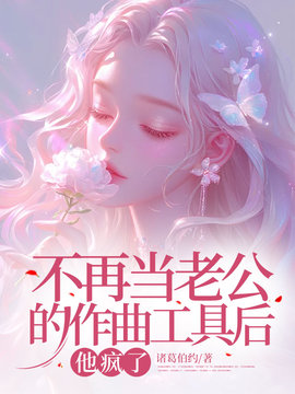 不再当老公的作曲工具后，他疯了小说阅读