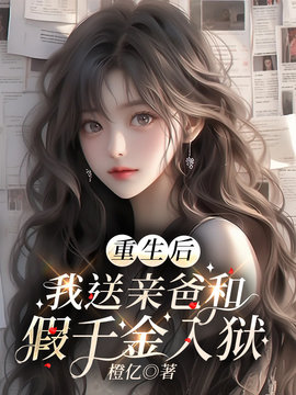 重生后，我送亲爸和假千金入狱小说阅读