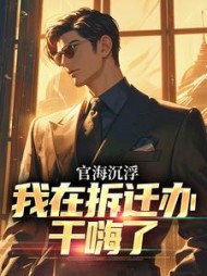 官海沉浮：我在拆迁办干嗨了小说阅读