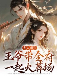 夫人重生，王爷带全府一起火葬场小说阅读