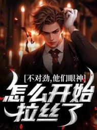 不对劲,他们眼神怎么开始拉丝了阅读小说阅读