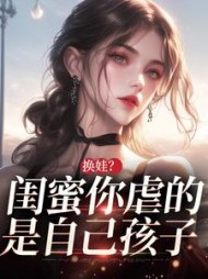 换娃？闺蜜你虐的是自己孩子最新小说阅读