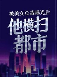 被美女总裁曝光后，他横扫都市阅读小说阅读