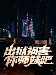 出狱祸害你师妹吧最新小说阅读
