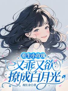 重生小玫瑰又乖又欲，撩成白月光最新小说阅读