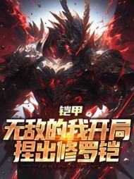 铠甲无敌的我开局捏出修罗铠(夏辰)