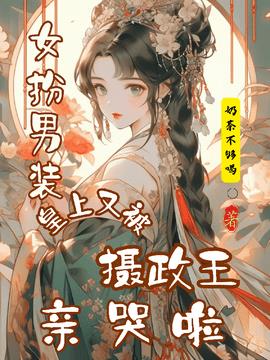 女扮男装，皇上又被摄政王亲哭啦小说阅读