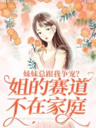 妹妹总跟我争宠？姐的赛道不在家庭小说阅读