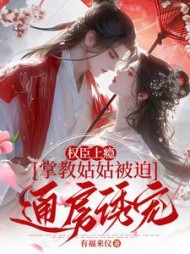 权臣上瘾，掌教姑姑被迫通房诱宠小说阅读
