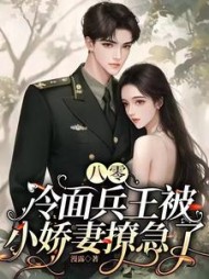 八零，冷面兵王被小娇妻撩急了小说阅读